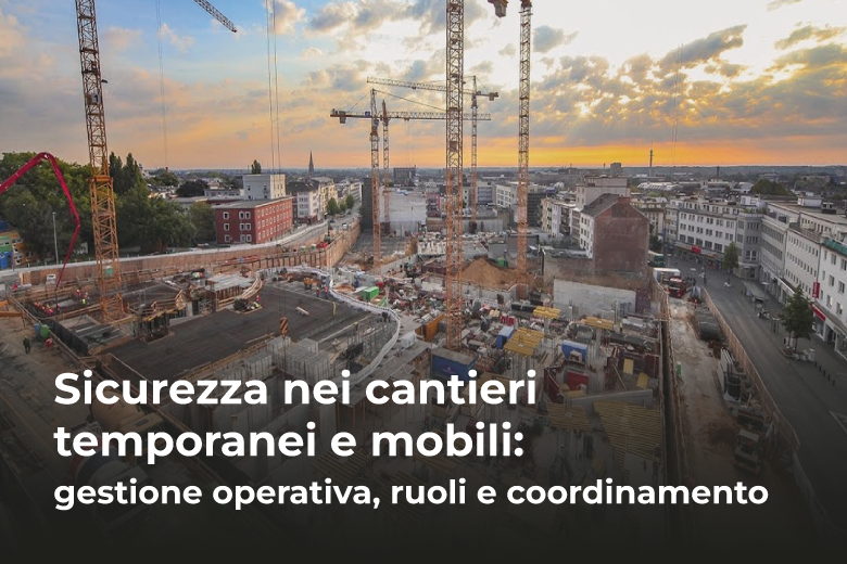 Sicurezza nei cantieri temporanei e mobili: Normativa, gestione operativa, ruoli e coordinamento